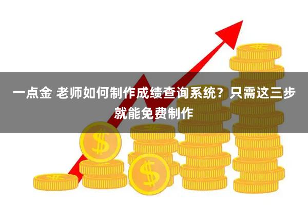 一点金 老师如何制作成绩查询系统？只需这三步就能免费制作