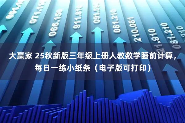 大赢家 25秋新版三年级上册人教数学睡前计算，每日一练小纸条（电子版可打印）