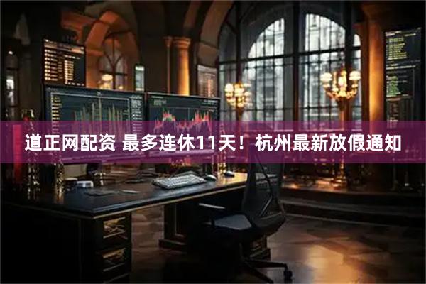 道正网配资 最多连休11天！杭州最新放假通知