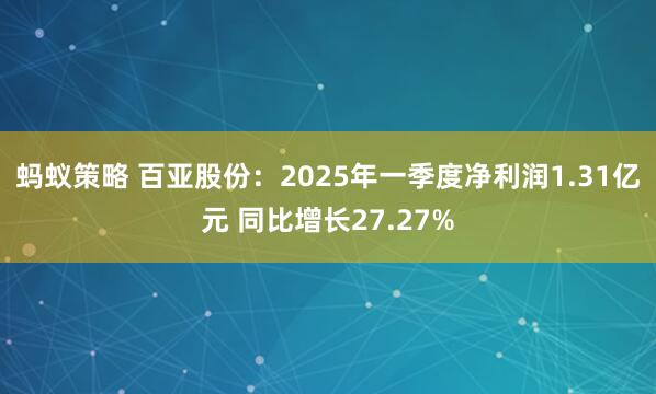 蚂蚁策略 百亚股份：2025年一季度净利润1.31亿元 同比增长27.27%