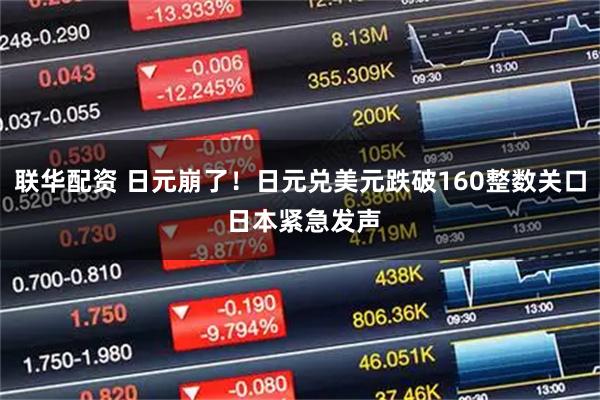 联华配资 日元崩了！日元兑美元跌破160整数关口 日本紧急发声