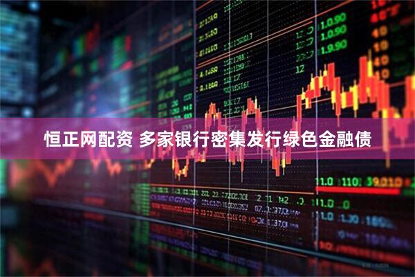恒正网配资 多家银行密集发行绿色金融债