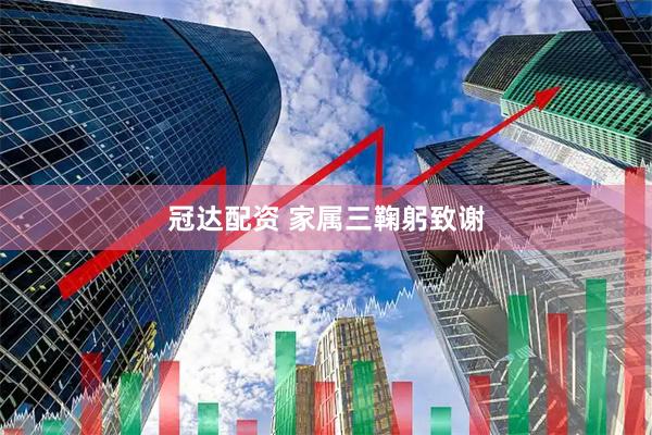 冠达配资 家属三鞠躬致谢