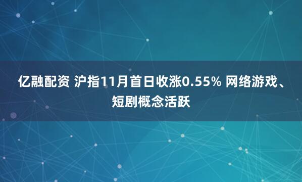 亿融配资 沪指11月首日收涨0.55% 网络游戏、短剧概念活跃