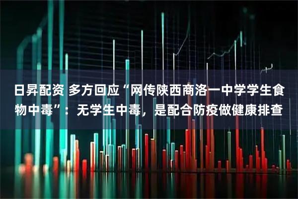 日昇配资 多方回应“网传陕西商洛一中学学生食物中毒”：无学生中毒，是配合防疫做健康排查