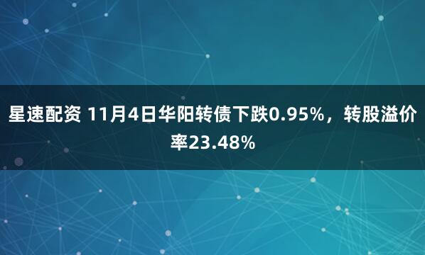 星速配资 11月4日华阳转债下跌0.95%，转股溢价率23.48%