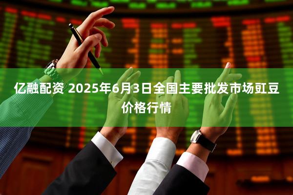 亿融配资 2025年6月3日全国主要批发市场豇豆价格行情