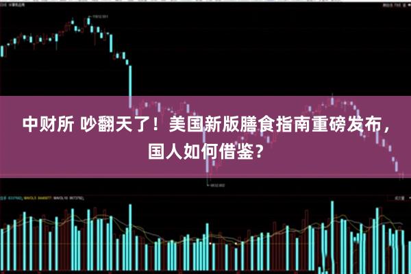 中财所 吵翻天了！美国新版膳食指南重磅发布，国人如何借鉴？