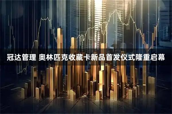 冠达管理 奥林匹克收藏卡新品首发仪式隆重启幕