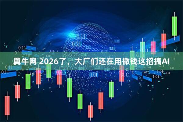 翼牛网 2026了，大厂们还在用撒钱这招搞AI