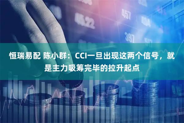 恒瑞易配 陈小群：CCI一旦出现这两个信号，就是主力吸筹完毕的拉升起点