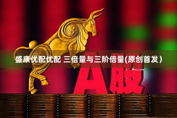 盛康优配优配 三倍量与三阶倍量(原创首发）