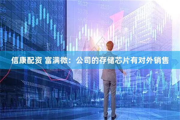 信康配资 富满微：公司的存储芯片有对外销售