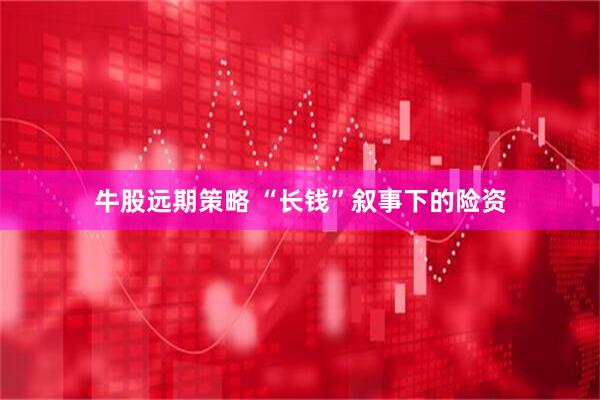 牛股远期策略 “长钱”叙事下的险资