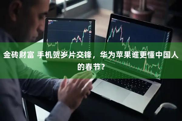 金砖财富 手机贺岁片交锋，华为苹果谁更懂中国人的春节？