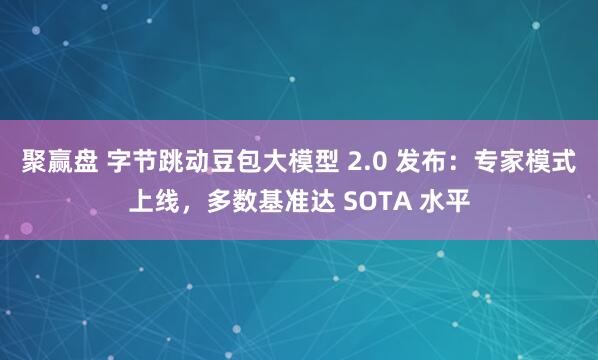 聚赢盘 字节跳动豆包大模型 2.0 发布：专家模式上线，多数基准达 SOTA 水平