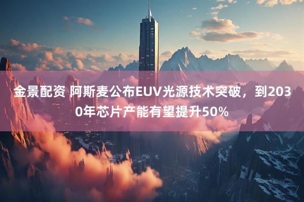 金景配资 阿斯麦公布EUV光源技术突破，到2030年芯片产能有望提升50%