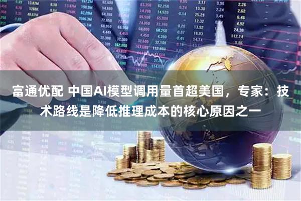 富通优配 中国AI模型调用量首超美国，专家：技术路线是降低推理成本的核心原因之一