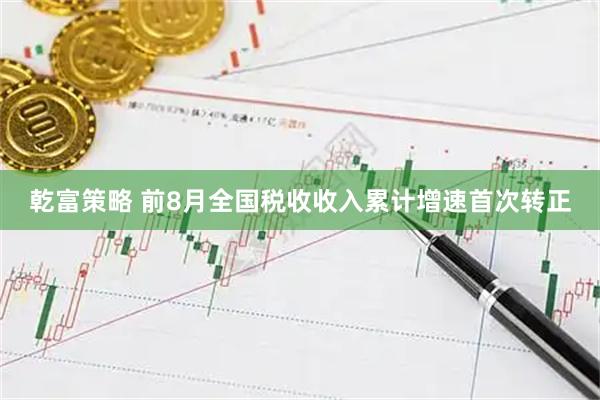 乾富策略 前8月全国税收收入累计增速首次转正