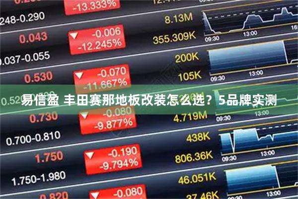 易信盈 丰田赛那地板改装怎么选？5品牌实测